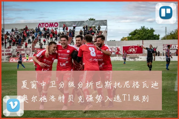 夏窗中卫分级分析巴斯托尼格瓦迪奥尔施洛特贝克强势入选T1级别