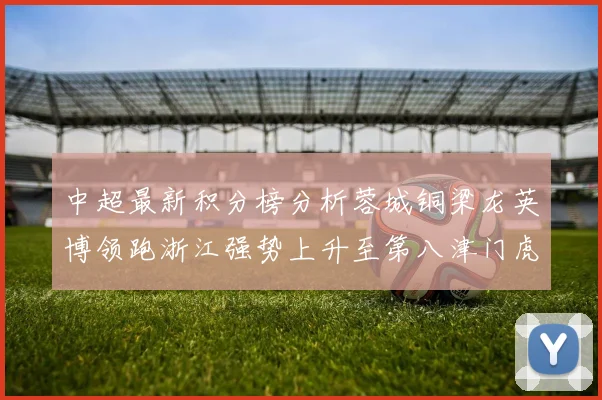 中超最新积分榜分析蓉城铜梁龙英博领跑浙江强势上升至第八津门虎仍然垫底