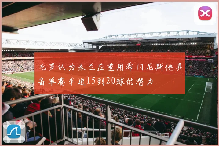 毛罗认为米兰应重用希门尼斯他具备单赛季进15到20球的潜力