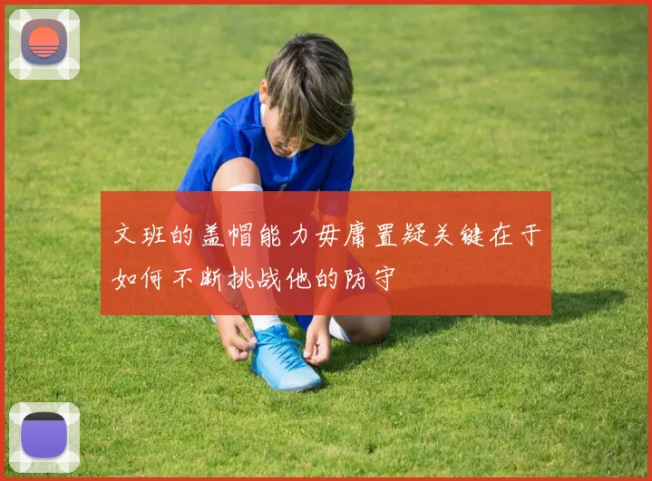 文班的盖帽能力毋庸置疑关键在于如何不断挑战他的防守